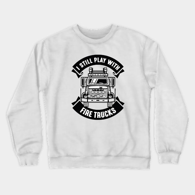 I Still Play With Fire Trucks Crewneck Sweatshirt by CreativeJourney